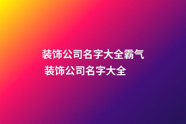 装饰公司名字大全霸气 装饰公司名字大全-第1张-公司起名-玄机派